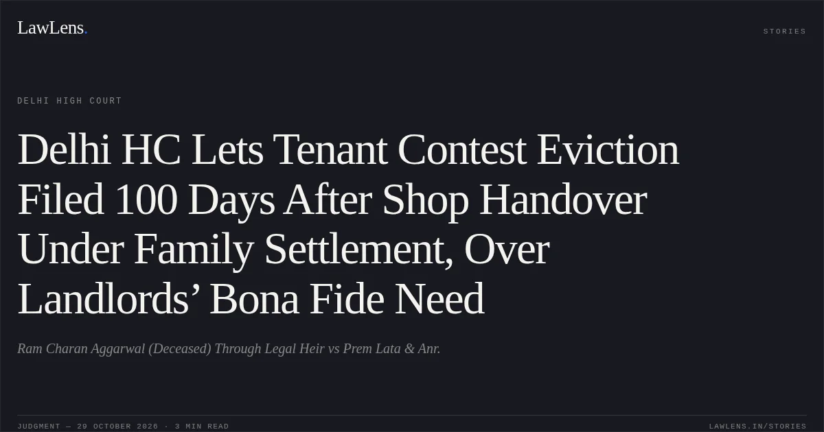 Delhi HC Lets Tenant Contest Eviction Filed 100 Days After Shop Handover Under Family Settlement, Over Landlords’ Bona Fide Need. Ram Charan Aggarwal (Deceased) Through Legal Heir vs Prem Lata & Anr.. Delhi High Court. LawLens
