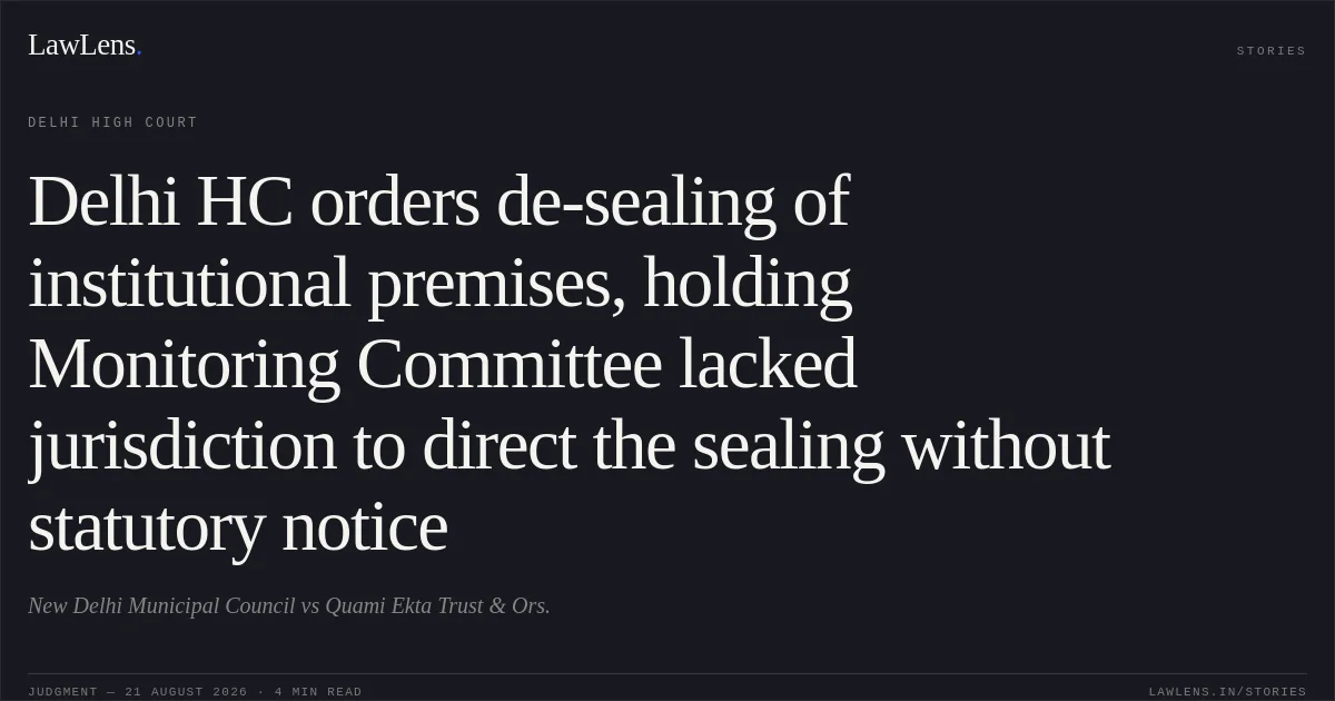 Delhi HC orders de-sealing of institutional premises, holding Monitoring Committee lacked jurisdiction to direct the sealing without statutory notice. New Delhi Municipal Council vs Quami Ekta Trust & Ors.. Delhi High Court. LawLens