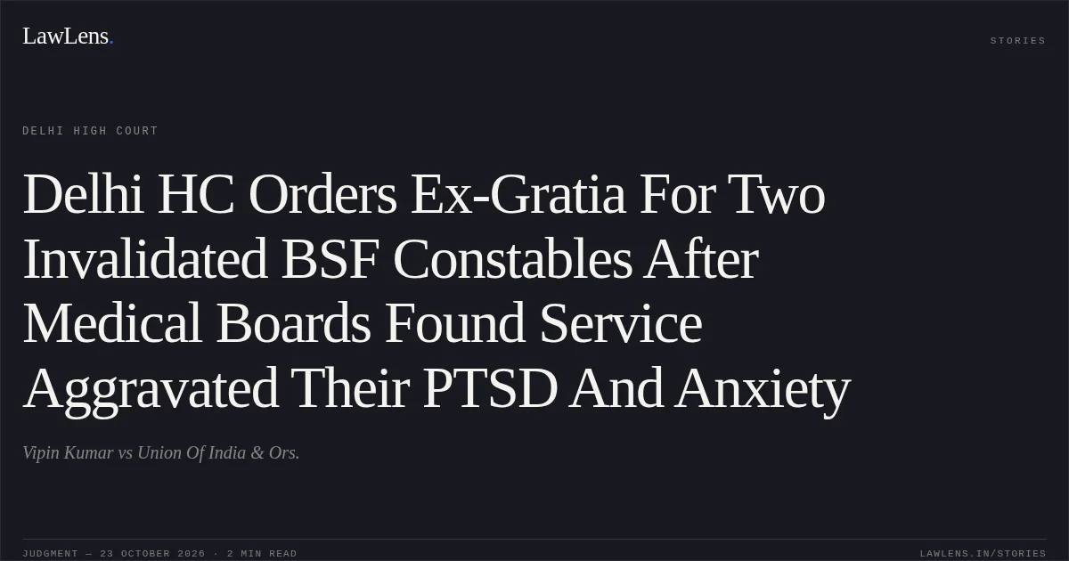 Delhi HC Orders Ex-Gratia For Two Invalidated BSF Constables After Medical Boards Found Service Aggravated Their PTSD And Anxiety. Vipin Kumar vs Union Of India & Ors.. Delhi High Court. LawLens