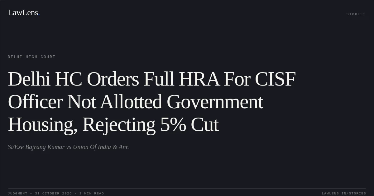 Delhi HC Orders Full HRA For CISF Officer Not Allotted Government Housing, Rejecting 5% Cut. Si/Exe Bajrang Kumar vs Union Of India & Anr.. Delhi High Court. LawLens