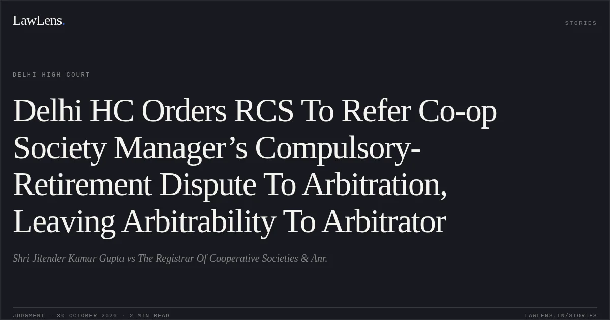 Delhi HC Orders RCS To Refer Co-op Society Manager’s Compulsory-Retirement Dispute To Arbitration, Leaving Arbitrability To Arbitrator. Shri Jitender Kumar Gupta vs The Registrar Of Cooperative Societies & Anr.. Delhi High Court. LawLens
