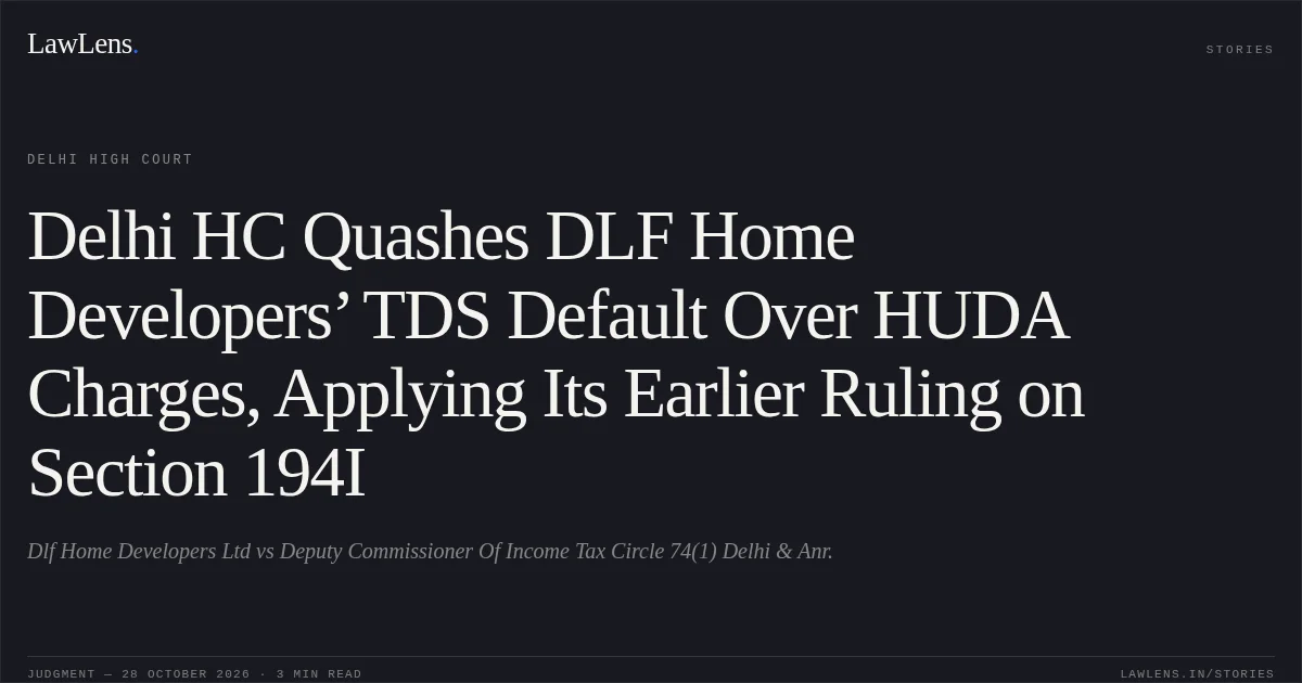 Delhi HC Quashes DLF Home Developers’ TDS Default Over HUDA Charges, Applying Its Earlier Ruling on Section 194I. Dlf Home Developers Ltd vs Deputy Commissioner Of Income Tax Circle 74(1) Delhi & Anr.. Delhi High Court. LawLens