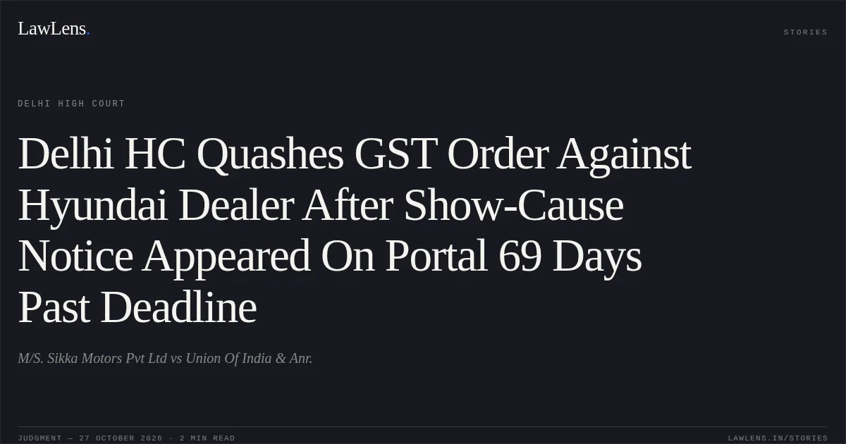 Delhi HC Quashes GST Order Against Hyundai Dealer After Show-Cause Notice Appeared On Portal 69 Days Past Deadline. M/S. Sikka Motors Pvt Ltd vs Union Of India & Anr.. Delhi High Court. LawLens