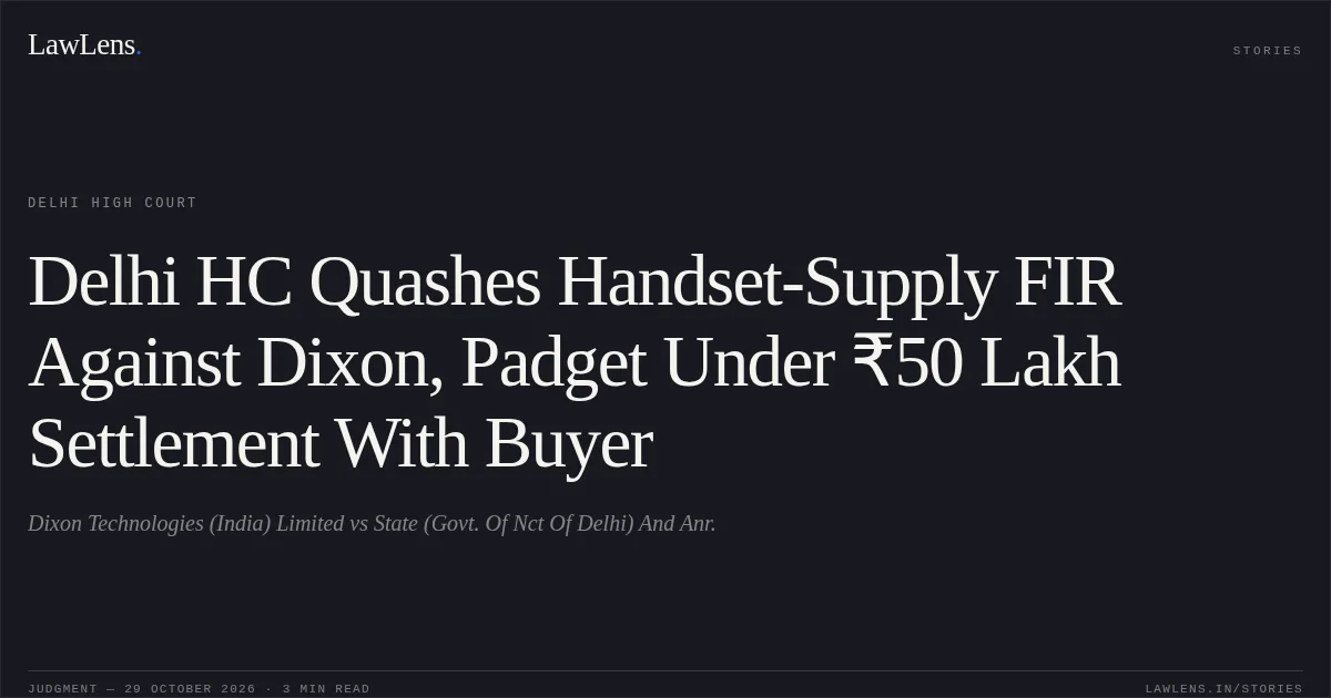 Delhi HC Quashes Handset-Supply FIR Against Dixon, Padget Under ₹50 Lakh Settlement With Buyer. Dixon Technologies (India) Limited vs State (Govt. Of Nct Of Delhi) And Anr.. Delhi High Court. LawLens