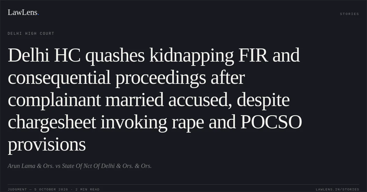 Delhi HC quashes kidnapping FIR and consequential proceedings after complainant married accused, despite chargesheet invoking rape and POCSO provisions. Arun Lama  & Ors. vs State Of Nct Of Delhi  & Ors. & Ors.. Delhi High Court. LawLens