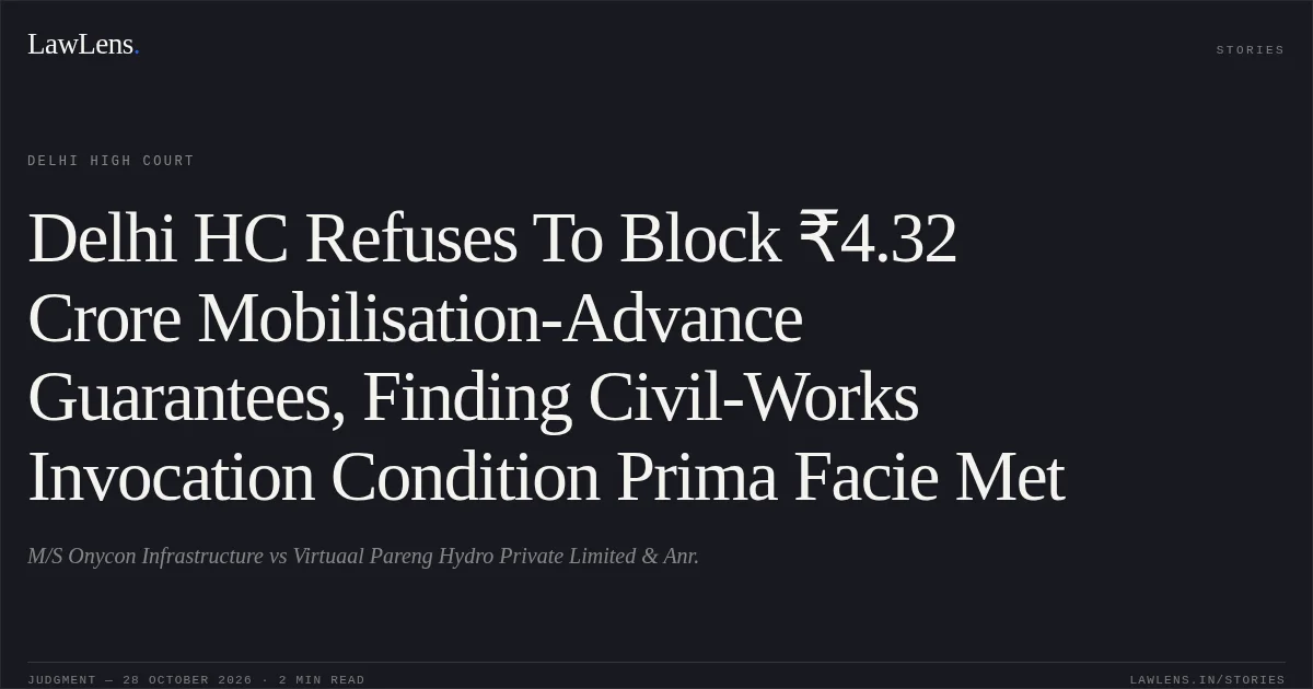 Delhi HC Refuses To Block ₹4.32 Crore Mobilisation-Advance Guarantees, Finding Civil-Works Invocation Condition Prima Facie Met. M/S Onycon Infrastructure vs Virtuaal Pareng Hydro Private Limited & Anr.. Delhi High Court. LawLens