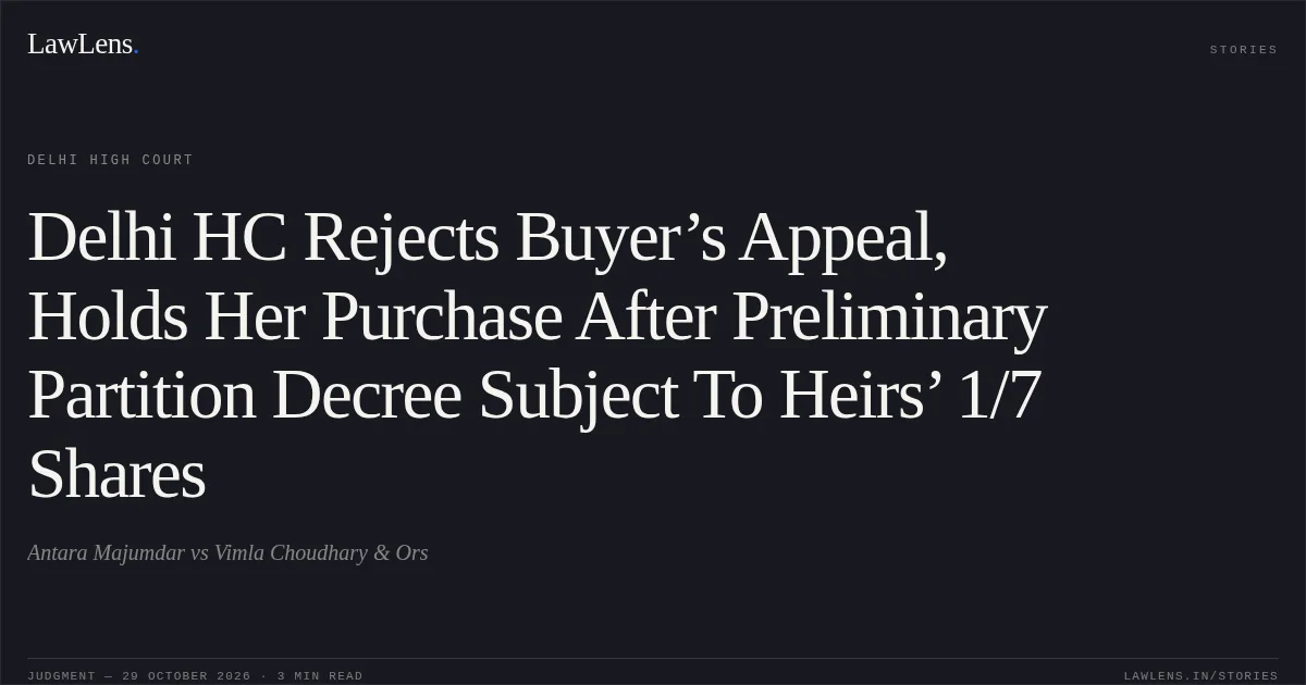 Delhi HC Rejects Buyer’s Appeal, Holds Her Purchase After Preliminary Partition Decree Subject To Heirs’ 1/7 Shares. Antara Majumdar vs Vimla Choudhary & Ors. Delhi High Court. LawLens
