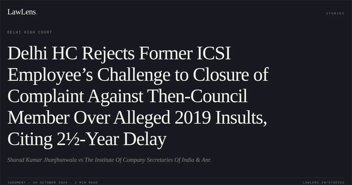 Delhi HC Rejects Former ICSI Employee’s Challenge to Closure of Complaint Against Then-Council Member Over Alleged 2019 Insults, Citing 2½-Year Delay. Sharad Kumar Jhunjhunwala vs The Institute Of Company Secretaries Of India & Anr.. Delhi High Court. LawLens