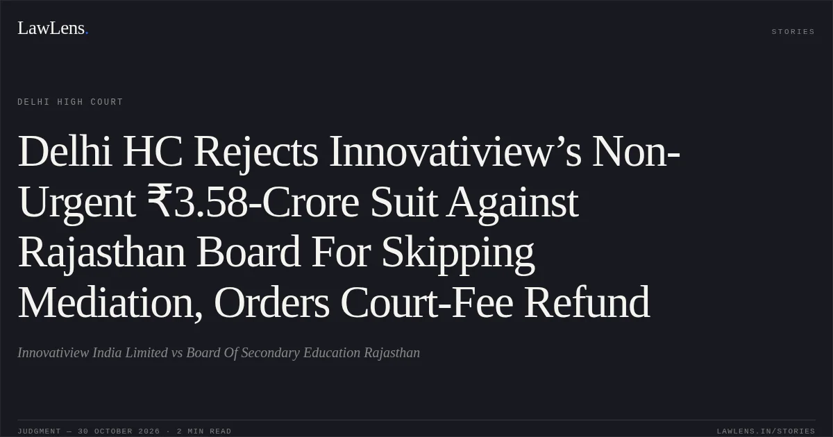 Delhi HC Rejects Innovatiview’s Non-Urgent ₹3.58-Crore Suit Against Rajasthan Board For Skipping Mediation, Orders Court-Fee Refund. Innovatiview India Limited vs Board Of Secondary Education Rajasthan. Delhi High Court. LawLens