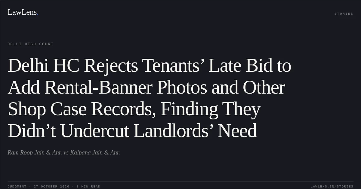 Delhi HC Rejects Tenants’ Late Bid to Add Rental-Banner Photos and Other Shop Case Records, Finding They Didn’t Undercut Landlords’ Need. Ram Roop Jain & Anr. vs Kalpana Jain & Anr.. Delhi High Court. LawLens