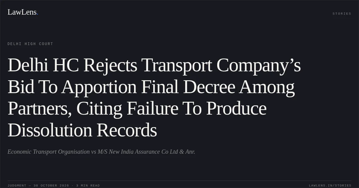 Delhi HC Rejects Transport Company’s Bid To Apportion Final Decree Among Partners, Citing Failure To Produce Dissolution Records. Economic Transport Organisation vs M/S New India Assurance Co Ltd & Anr.. Delhi High Court. LawLens