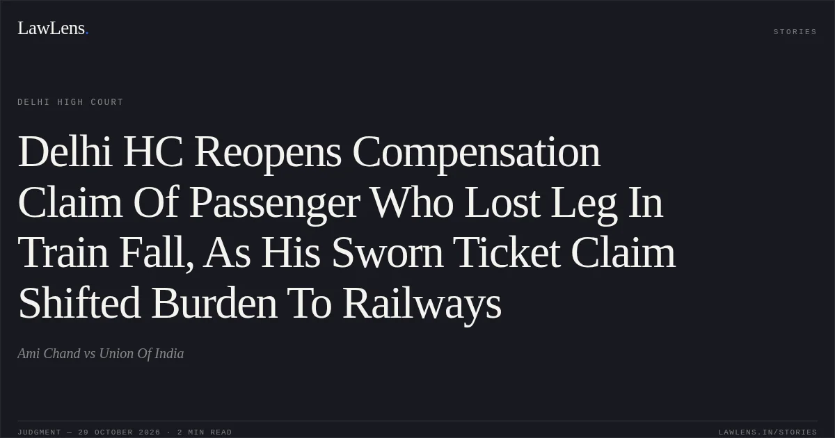 Delhi HC Reopens Compensation Claim Of Passenger Who Lost Leg In Train Fall, As His Sworn Ticket Claim Shifted Burden To Railways. Ami Chand vs Union Of India. Delhi High Court. LawLens