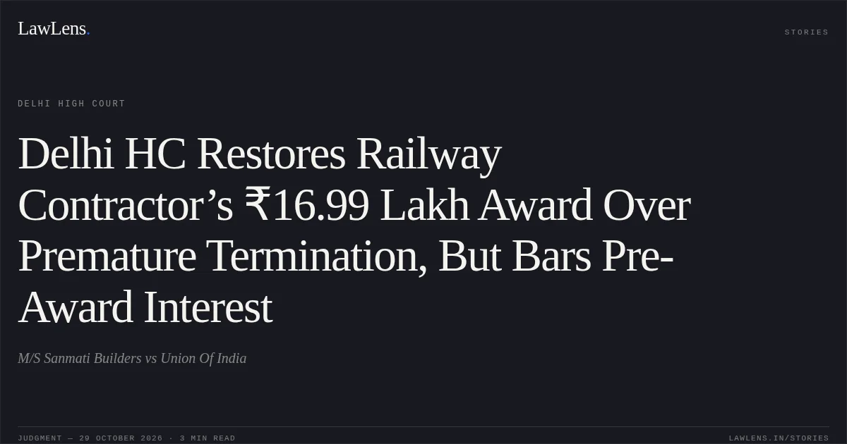 Delhi HC Restores Railway Contractor’s ₹16.99 Lakh Award Over Premature Termination, But Bars Pre-Award Interest. M/S Sanmati Builders vs Union Of India. Delhi High Court. LawLens