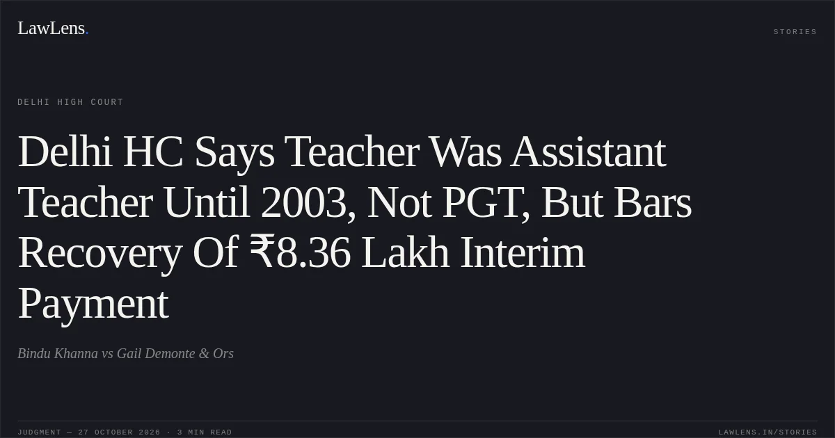 Delhi HC Says Teacher Was Assistant Teacher Until 2003, Not PGT, But Bars Recovery Of ₹8.36 Lakh Interim Payment. Bindu Khanna vs Gail Demonte & Ors. Delhi High Court. LawLens