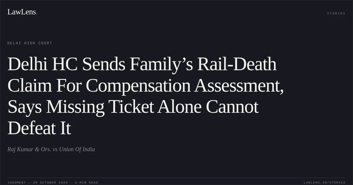 Delhi HC Sends Family’s Rail-Death Claim For Compensation Assessment, Says Missing Ticket Alone Cannot Defeat It. Raj Kumar & Ors. vs Union Of India. Delhi High Court. LawLens