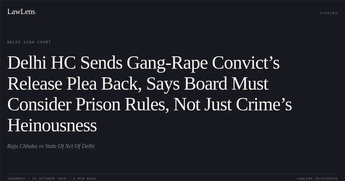 Delhi HC Sends Gang-Rape Convict’s Release Plea Back, Says Board Must Consider Prison Rules, Not Just Crime’s Heinousness. Raju Chhaka vs State Of Nct Of Delhi. Delhi High Court. LawLens