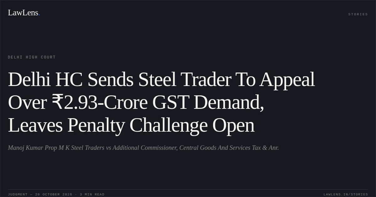 Delhi HC Sends Steel Trader To Appeal Over ₹2.93-Crore GST Demand, Leaves Penalty Challenge Open. Manoj Kumar Prop M K Steel Traders vs Additional Commissioner, Central Goods And Services Tax & Anr.. Delhi High Court. LawLens