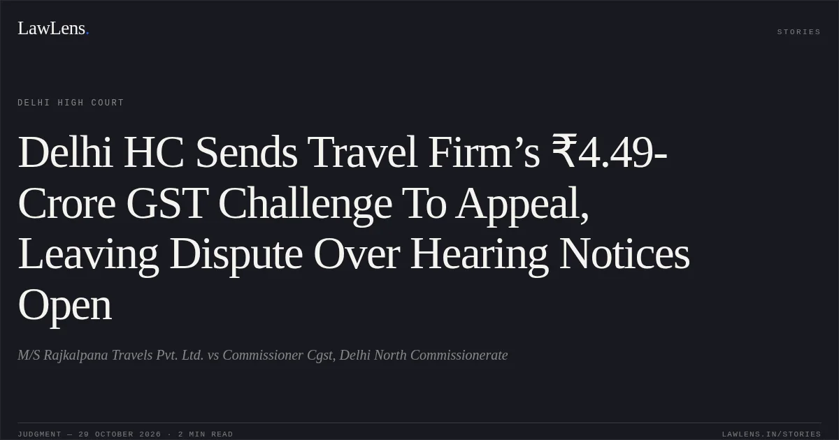 Delhi HC Sends Travel Firm’s ₹4.49-Crore GST Challenge To Appeal, Leaving Dispute Over Hearing Notices Open. M/S Rajkalpana Travels Pvt. Ltd. vs Commissioner Cgst, Delhi North Commissionerate. Delhi High Court. LawLens