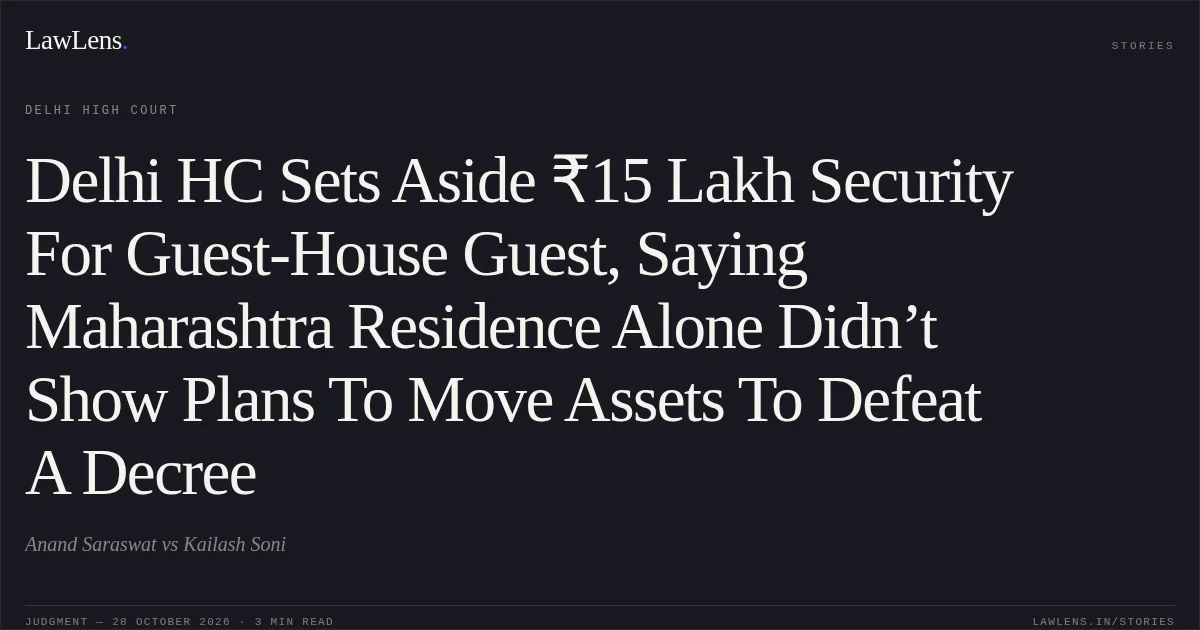 Delhi HC Sets Aside ₹15 Lakh Security For Guest-House Guest, Saying Maharashtra Residence Alone Didn’t Show Plans To Move Assets To Defeat A Decree. Anand Saraswat vs Kailash Soni. Delhi High Court. LawLens