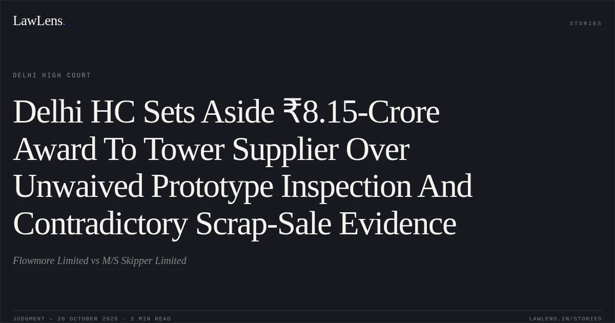 Delhi HC Sets Aside ₹8.15-Crore Award To Tower Supplier Over Unwaived Prototype Inspection And Contradictory Scrap-Sale Evidence. Flowmore Limited vs M/S Skipper Limited. Delhi High Court. LawLens