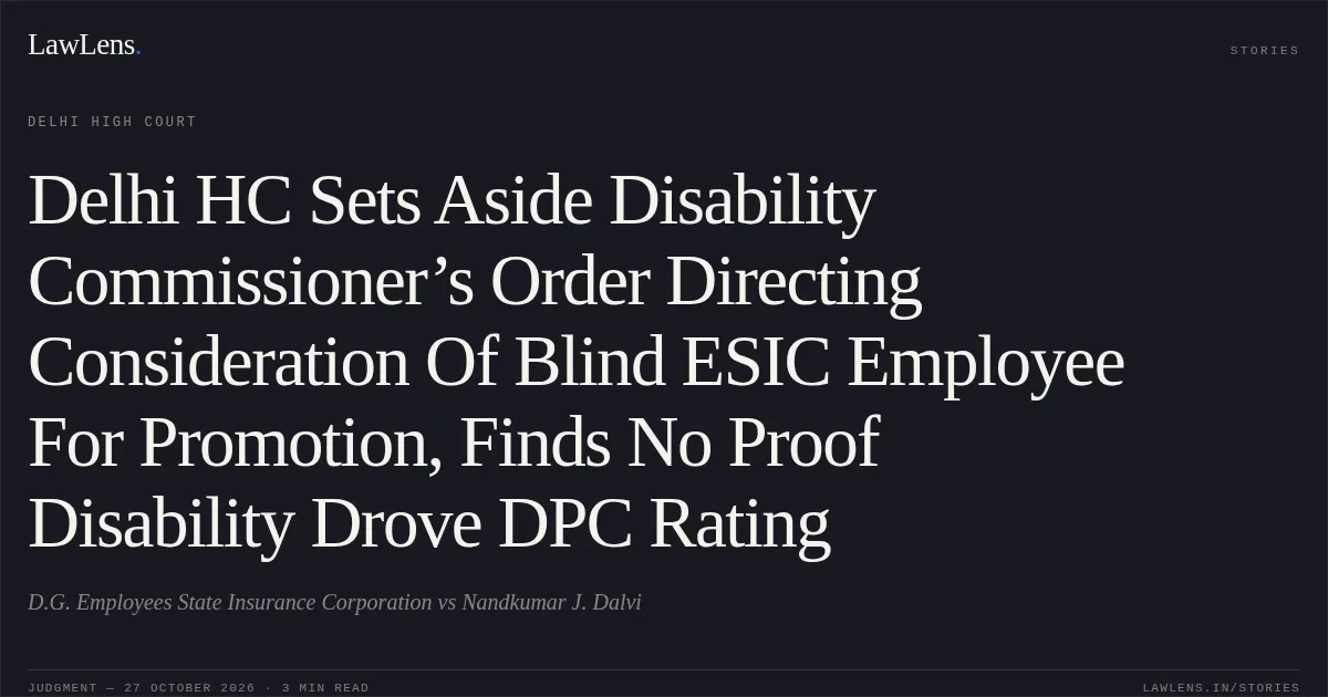 Delhi HC Sets Aside Disability Commissioner’s Order Directing Consideration Of Blind ESIC Employee For Promotion, Finds No Proof Disability Drove DPC Rating. D.G. Employees State Insurance Corporation vs Nandkumar J. Dalvi. Delhi High Court. LawLens