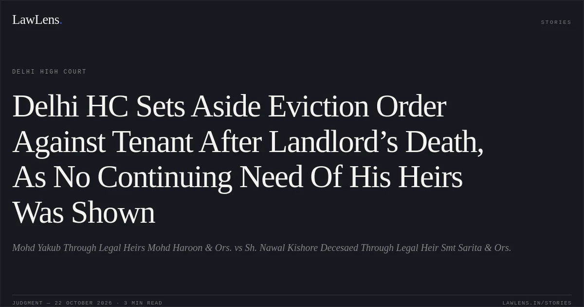 Delhi HC Sets Aside Eviction Order Against Tenant After Landlord’s Death, As No Continuing Need Of His Heirs Was Shown. Mohd Yakub Through Legal Heirs Mohd Haroon & Ors. vs Sh. Nawal Kishore Decesaed Through Legal Heir Smt Sarita & Ors.. Delhi High Court. LawLens