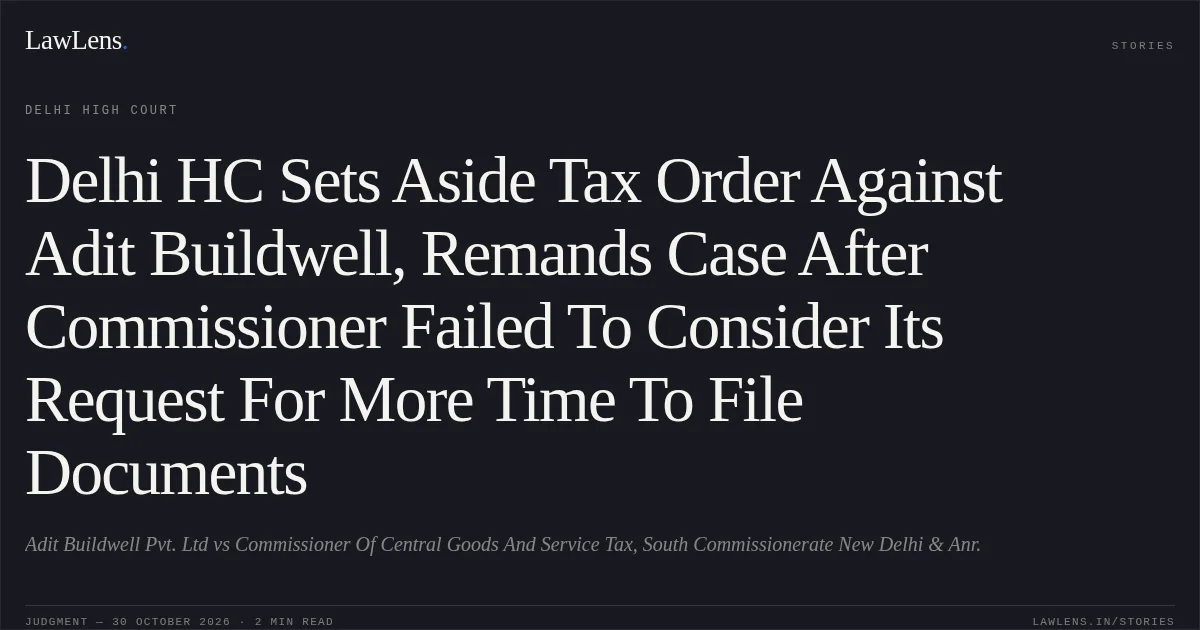 Delhi HC Sets Aside Tax Order Against Adit Buildwell, Remands Case After Commissioner Failed To Consider Its Request For More Time To File Documents. Adit Buildwell Pvt. Ltd vs Commissioner Of Central Goods And Service Tax, South Commissionerate New Delhi & Anr.. Delhi High Court. LawLens