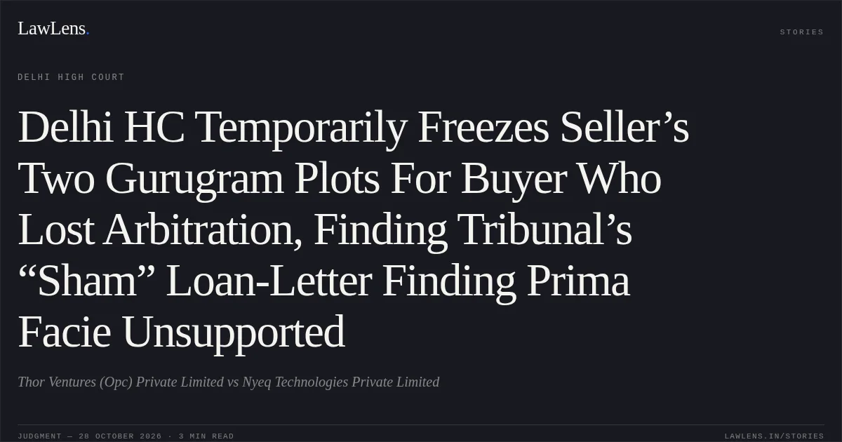 Delhi HC Temporarily Freezes Seller’s Two Gurugram Plots For Buyer Who Lost Arbitration, Finding Tribunal’s “Sham” Loan-Letter Finding Prima Facie Unsupported. Thor Ventures (Opc) Private Limited vs Nyeq Technologies Private Limited. Delhi High Court. LawLens