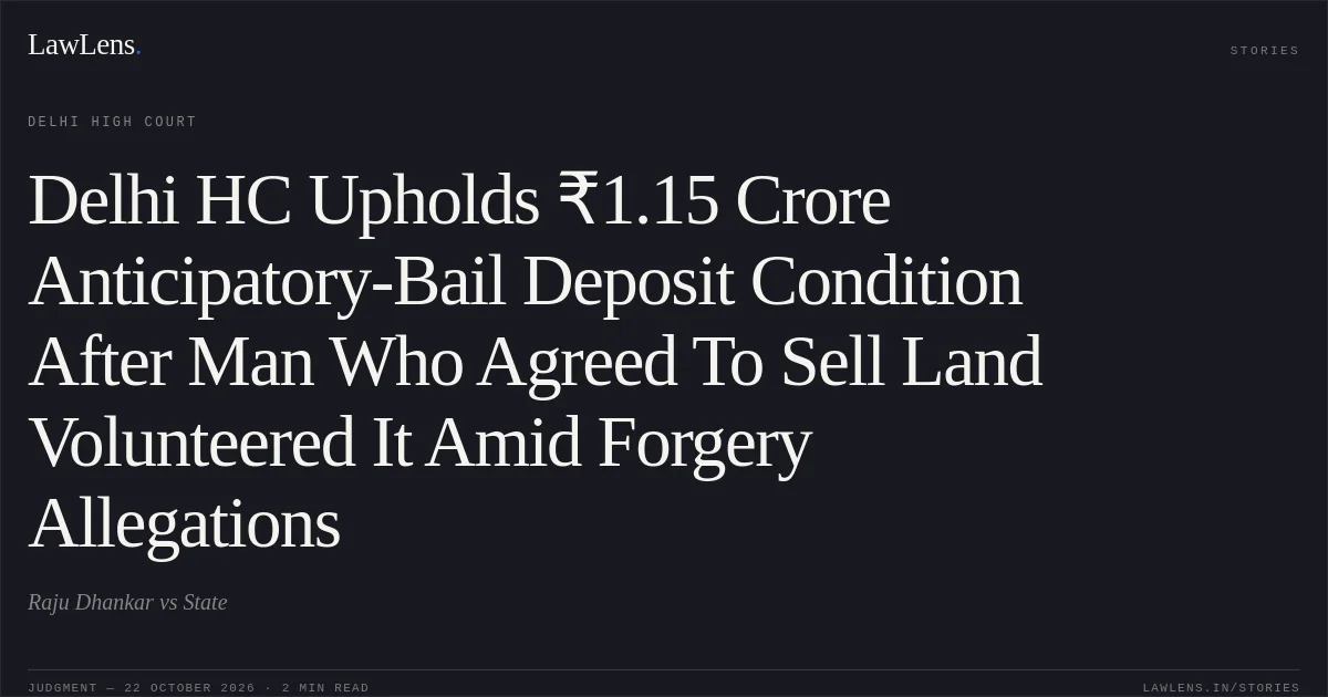 Delhi HC Upholds ₹1.15 Crore Anticipatory-Bail Deposit Condition After Man Who Agreed To Sell Land Volunteered It Amid Forgery Allegations. Raju Dhankar vs State. Delhi High Court. LawLens