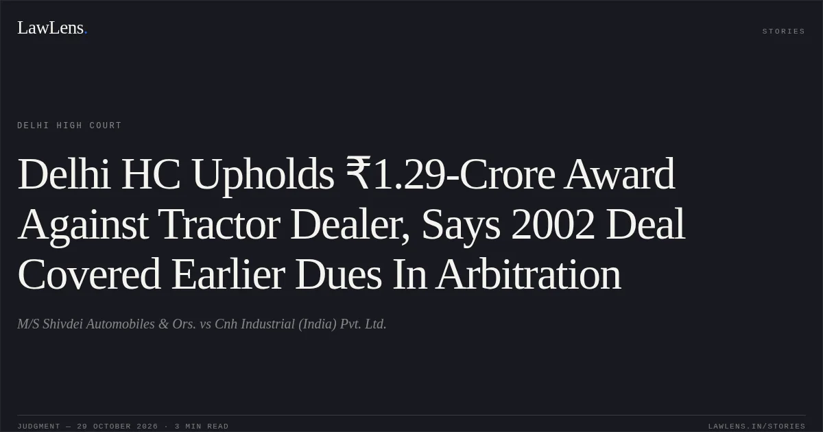 Delhi HC Upholds ₹1.29-Crore Award Against Tractor Dealer, Says 2002 Deal Covered Earlier Dues In Arbitration. M/S Shivdei Automobiles & Ors. vs Cnh Industrial (India) Pvt. Ltd.. Delhi High Court. LawLens