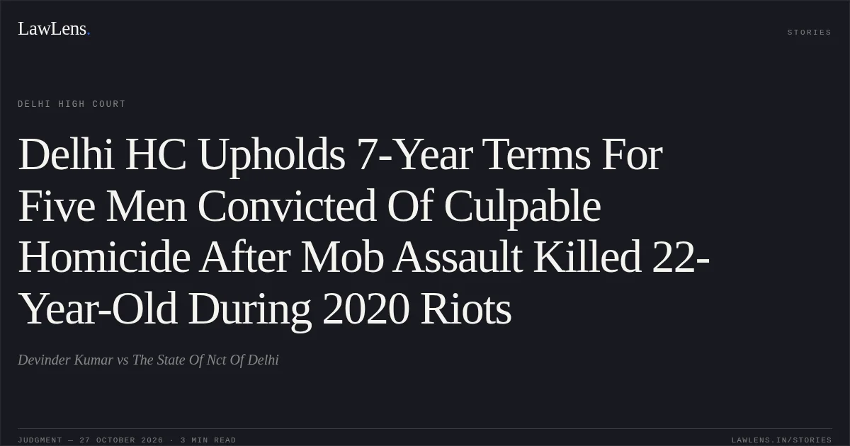 Delhi HC Upholds 7-Year Terms For Five Men Convicted Of Culpable Homicide After Mob Assault Killed 22-Year-Old During 2020 Riots. Devinder Kumar vs The State Of Nct Of Delhi. Delhi High Court. LawLens