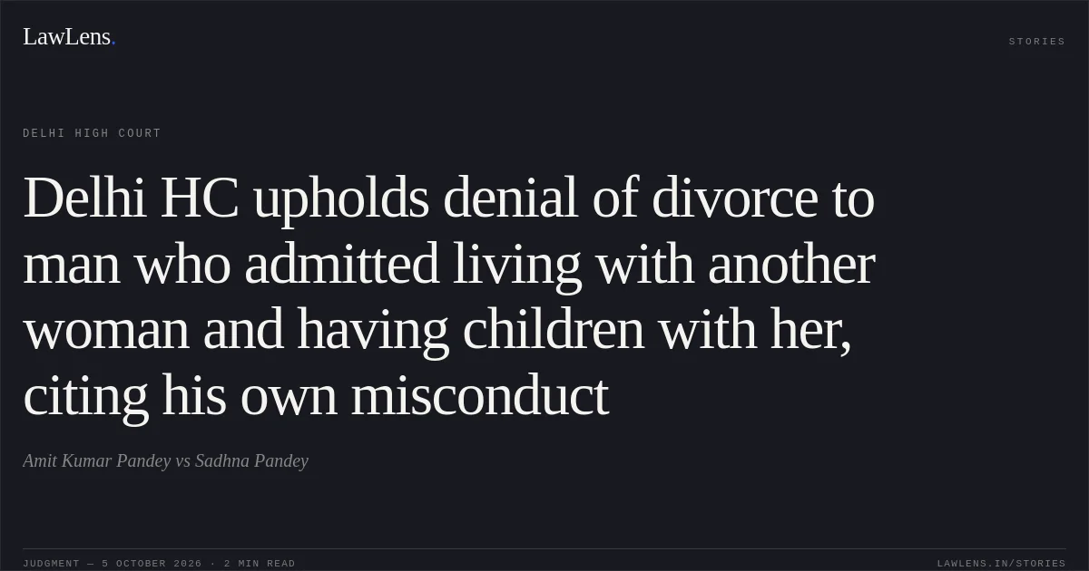 Delhi HC upholds denial of divorce to man who admitted living with another woman and having children with her, citing his own misconduct. Amit Kumar Pandey vs Sadhna Pandey. Delhi High Court. LawLens