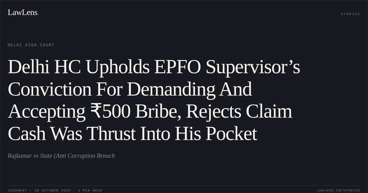 Delhi HC Upholds EPFO Supervisor’s Conviction For Demanding And Accepting ₹500 Bribe, Rejects Claim Cash Was Thrust Into His Pocket. Rajkumar vs State (Anti Corruption Brnach. Delhi High Court. LawLens