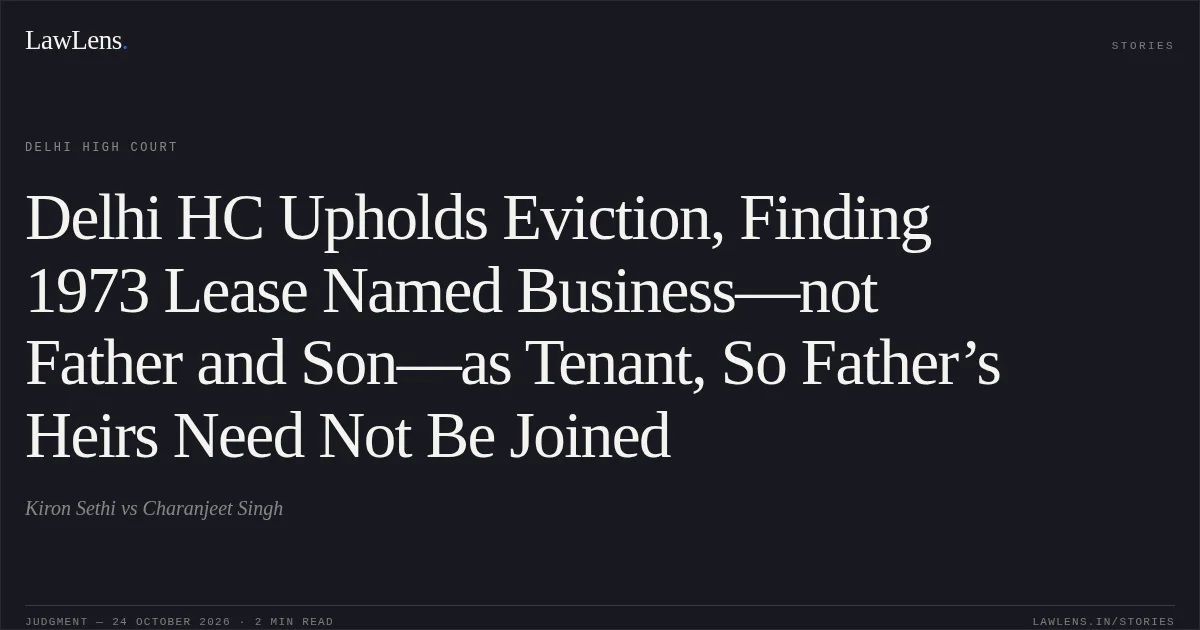 Delhi HC Upholds Eviction, Finding 1973 Lease Named Business—not Father and Son—as Tenant, So Father’s Heirs Need Not Be Joined. Kiron Sethi vs Charanjeet Singh. Delhi High Court. LawLens