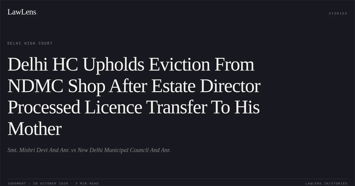 Delhi HC Upholds Eviction From NDMC Shop After Estate Director Processed Licence Transfer To His Mother. Smt. Mishri Devi And Anr. vs New Delhi Municipal Council And Anr.. Delhi High Court. LawLens