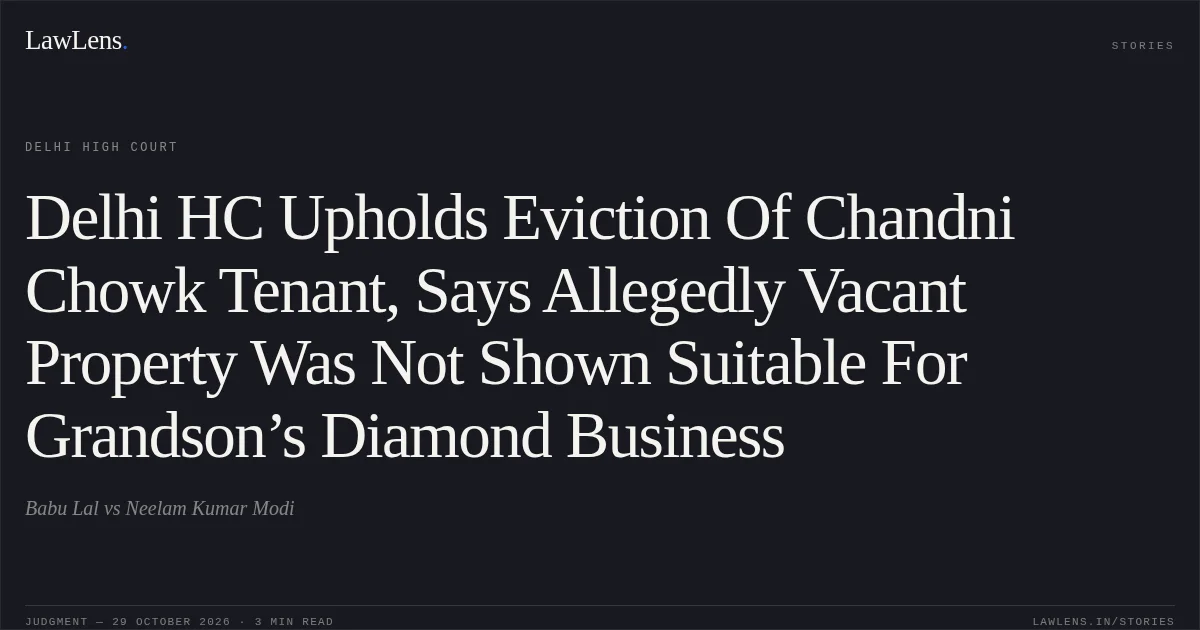 Delhi HC Upholds Eviction Of Chandni Chowk Tenant, Says Allegedly Vacant Property Was Not Shown Suitable For Grandson’s Diamond Business. Babu Lal vs Neelam Kumar Modi. Delhi High Court. LawLens