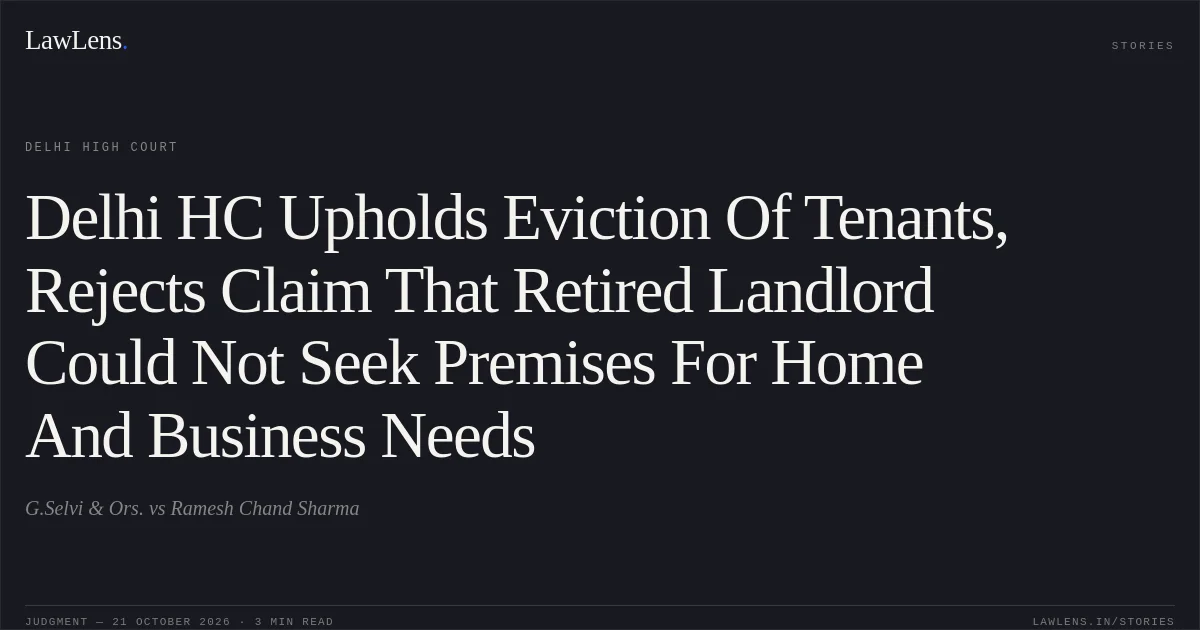 Delhi HC Upholds Eviction Of Tenants, Rejects Claim That Retired Landlord Could Not Seek Premises For Home And Business Needs. G.Selvi & Ors. vs Ramesh Chand Sharma. Delhi High Court. LawLens
