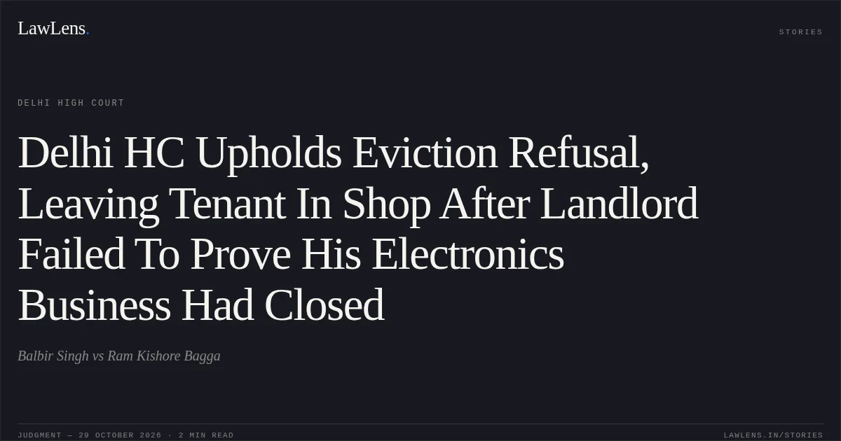 Delhi HC Upholds Eviction Refusal, Leaving Tenant In Shop After Landlord Failed To Prove His Electronics Business Had Closed. Balbir Singh vs Ram Kishore Bagga. Delhi High Court. LawLens
