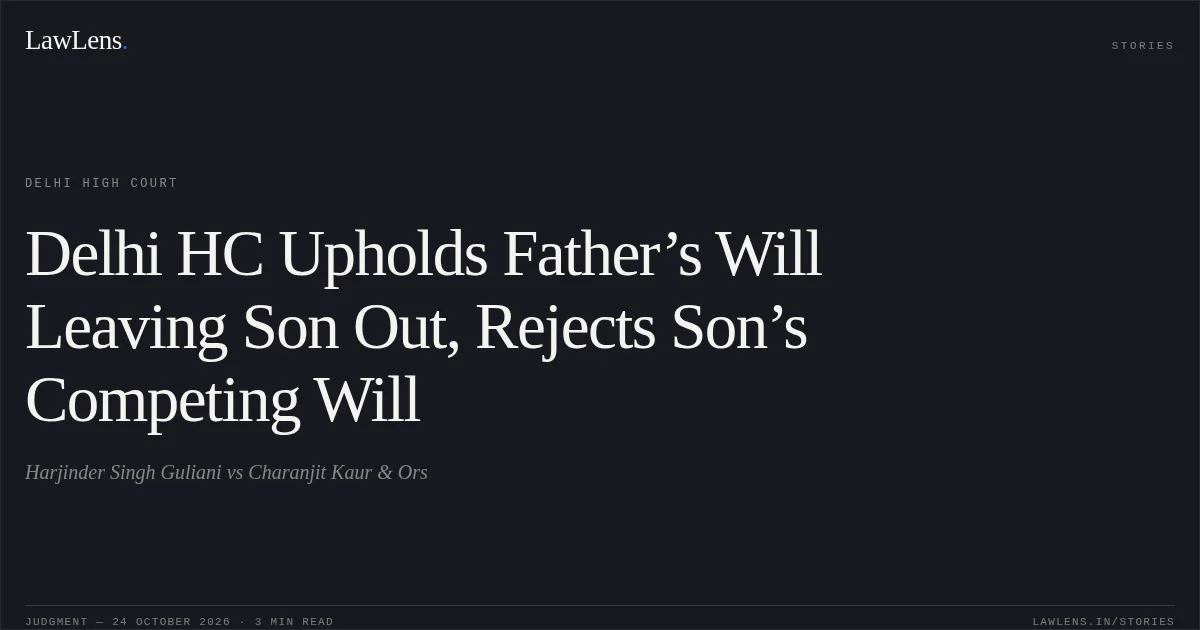 Delhi HC Upholds Father’s Will Leaving Son Out, Rejects Son’s Competing Will. Harjinder Singh Guliani vs Charanjit Kaur & Ors. Delhi High Court. LawLens