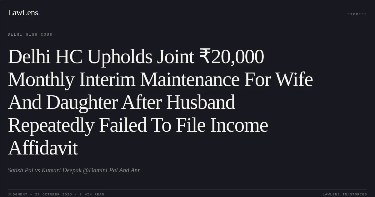 Delhi HC Upholds Joint ₹20,000 Monthly Interim Maintenance For Wife And Daughter After Husband Repeatedly Failed To File Income Affidavit. Satish Pal vs Kumari Deepak @Damini Pal And Anr. Delhi High Court. LawLens