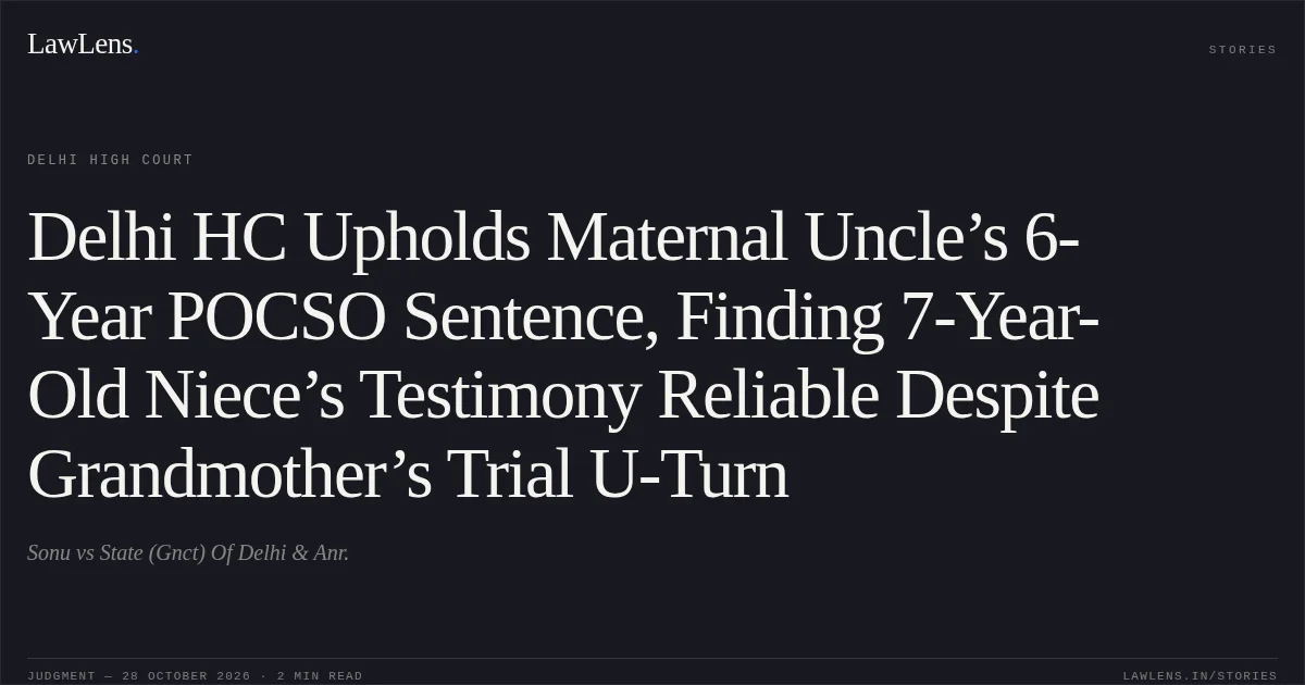 Delhi HC Upholds Maternal Uncle’s 6-Year POCSO Sentence, Finding 7-Year-Old Niece’s Testimony Reliable Despite Grandmother’s Trial U-Turn. Sonu vs State (Gnct) Of Delhi & Anr.. Delhi High Court. LawLens