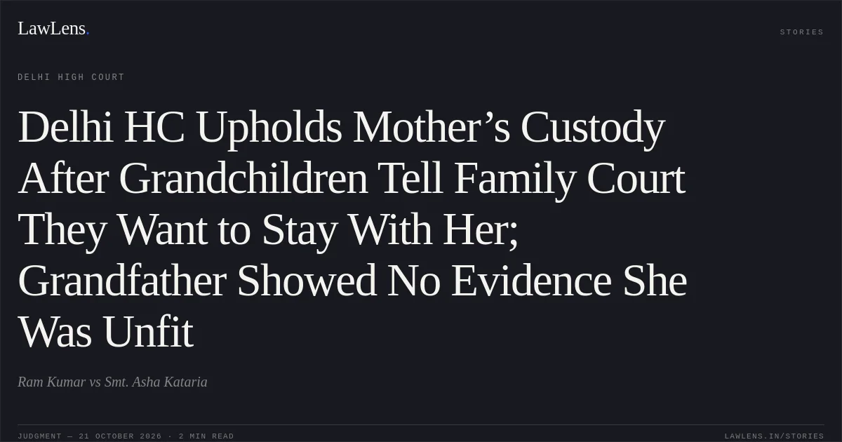 Delhi HC Upholds Mother’s Custody After Grandchildren Tell Family Court They Want to Stay With Her; Grandfather Showed No Evidence She Was Unfit. Ram Kumar vs Smt. Asha Kataria. Delhi High Court. LawLens