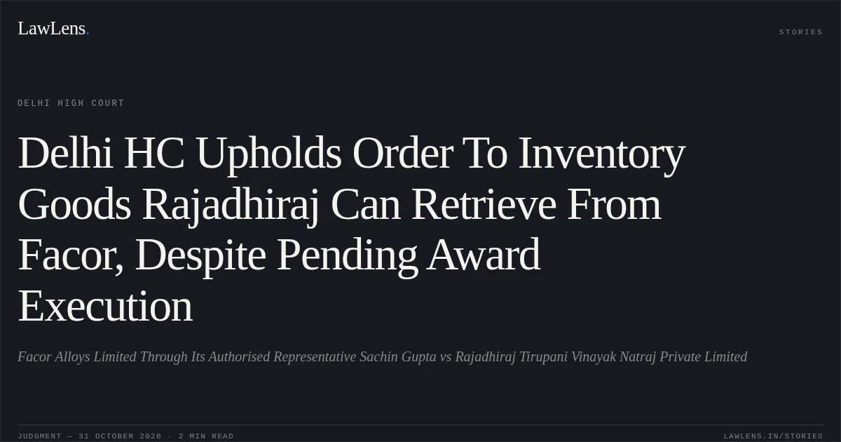 Delhi HC Upholds Order To Inventory Goods Rajadhiraj Can Retrieve From Facor, Despite Pending Award Execution. Facor Alloys Limited Through Its Authorised Representative  Sachin Gupta vs Rajadhiraj Tirupani Vinayak Natraj Private Limited. Delhi High Court. LawLens