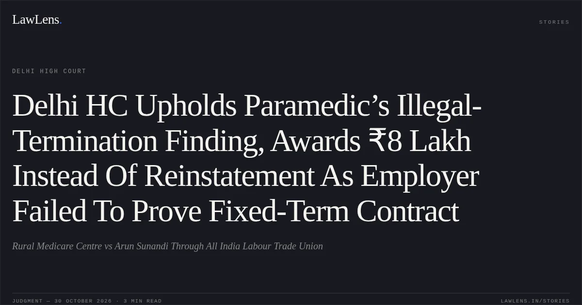 Delhi HC Upholds Paramedic’s Illegal-Termination Finding, Awards ₹8 Lakh Instead Of Reinstatement As Employer Failed To Prove Fixed-Term Contract. Rural Medicare Centre vs Arun Sunandi Through All India Labour Trade Union. Delhi High Court. LawLens