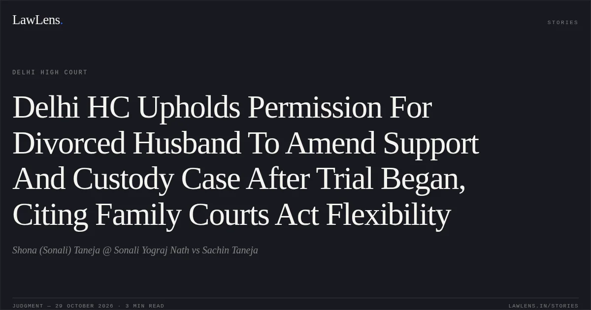 Delhi HC Upholds Permission For Divorced Husband To Amend Support And Custody Case After Trial Began, Citing Family Courts Act Flexibility. Shona (Sonali) Taneja @ Sonali Yograj Nath vs Sachin Taneja. Delhi High Court. LawLens