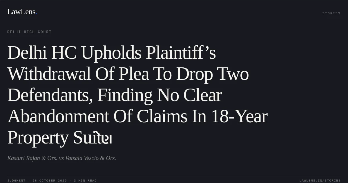 Delhi HC Upholds Plaintiff’s Withdrawal Of Plea To Drop Two Defendants, Finding No Clear Abandonment Of Claims In 18-Year Property Suitેણ. Kasturi Rajan & Ors. vs Vatsala Vescio & Ors.. Delhi High Court. LawLens