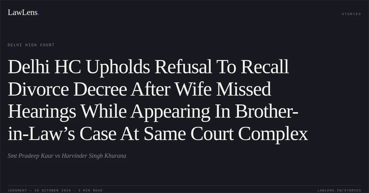 Delhi HC Upholds Refusal To Recall Divorce Decree After Wife Missed Hearings While Appearing In Brother-in-Law’s Case At Same Court Complex. Smt Pradeep Kaur vs Harvinder Singh Khurana. Delhi High Court. LawLens
