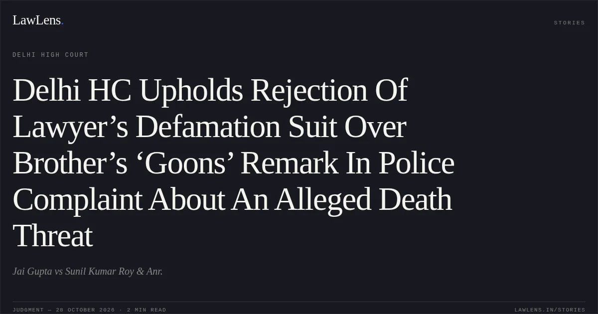 Delhi HC Upholds Rejection Of Lawyer’s Defamation Suit Over Brother’s ‘Goons’ Remark In Police Complaint About An Alleged Death Threat. Jai Gupta vs Sunil Kumar Roy & Anr.. Delhi High Court. LawLens