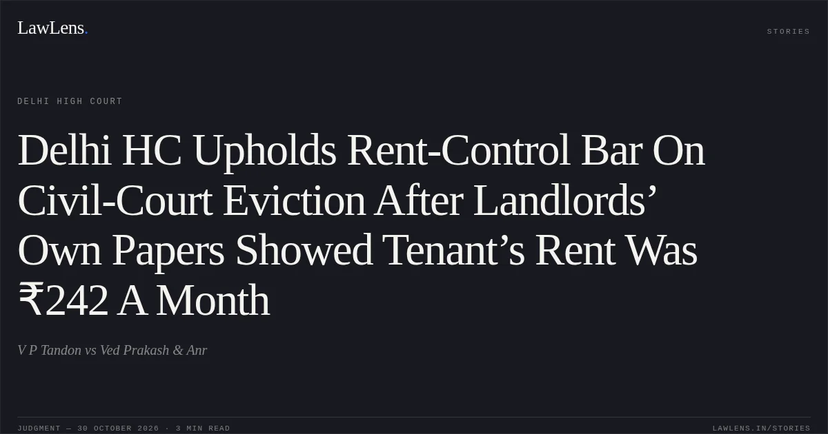 Delhi HC Upholds Rent-Control Bar On Civil-Court Eviction After Landlords’ Own Papers Showed Tenant’s Rent Was ₹242 A Month. V P Tandon vs Ved Prakash & Anr. Delhi High Court. LawLens
