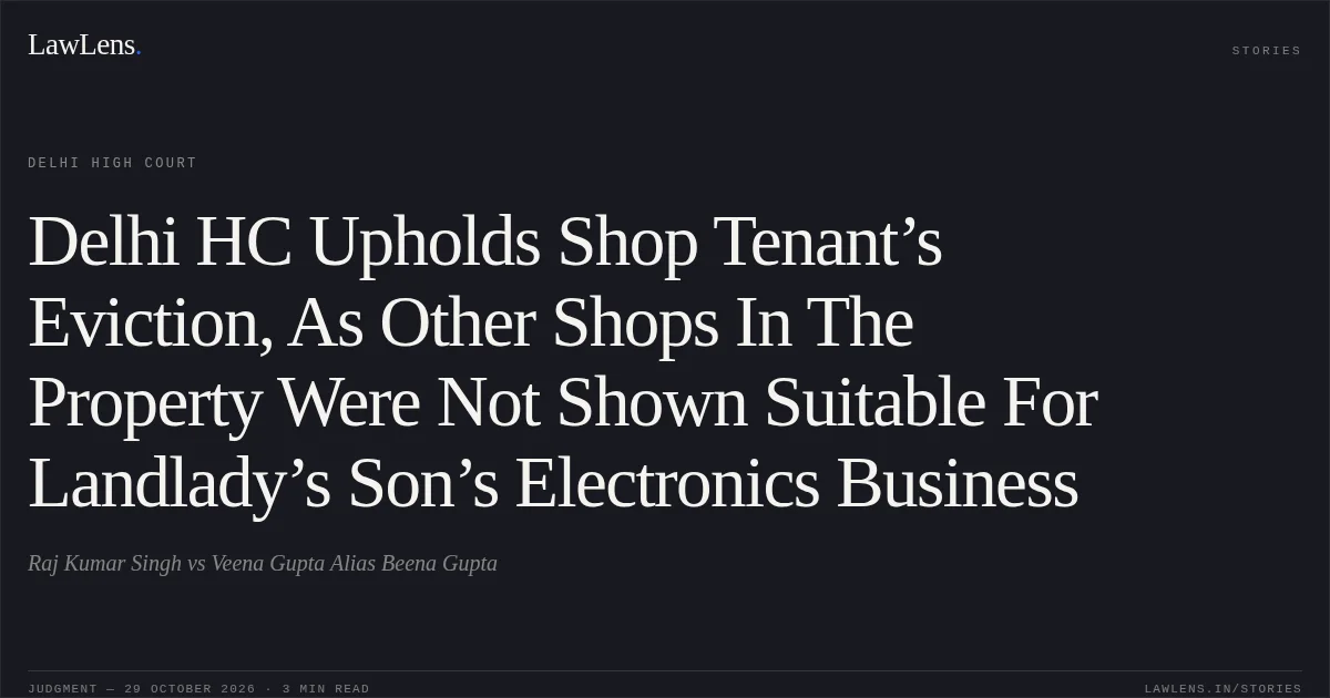 Delhi HC Upholds Shop Tenant’s Eviction, As Other Shops In The Property Were Not Shown Suitable For Landlady’s Son’s Electronics Business. Raj Kumar Singh vs Veena Gupta Alias Beena Gupta. Delhi High Court. LawLens